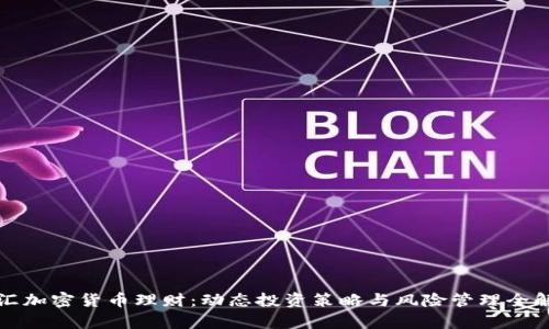 外汇加密货币理财：动态投资策略与风险管理全解析