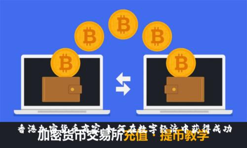 香港加密货币商家：如何在数字经济中获得成功