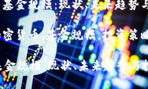 : 加密货币基金规模：现状、未来趋势与投资策略

关键词: 加密货币，基金规模，投资策略，市场趋势

加密货币基金规模：现状、未来趋势与投资策略