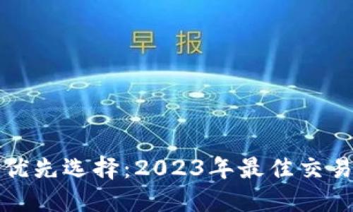 加密货币交换的优先选择：2023年最佳交易平台评比与指南
