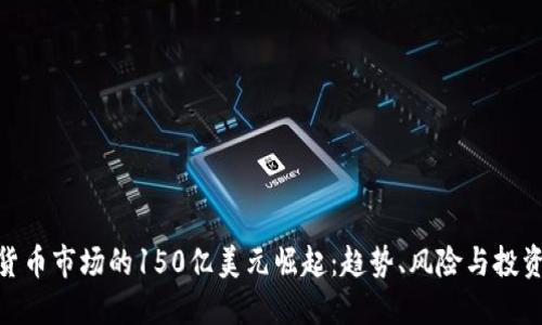 加密货币市场的150亿美元崛起：趋势、风险与投资机会