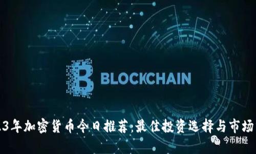 2023年加密货币今日推荐：最佳投资选择与市场分析