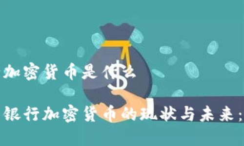 澳门银行加密货币是什么

探索澳门银行加密货币的现状与未来：全面解读