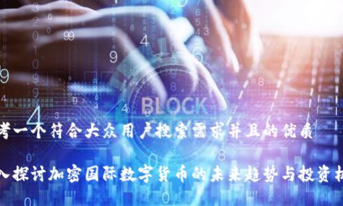 思考一个符合大众用户搜索需求并且的优质

深入探讨加密国际数字货币的未来趋势与投资机会