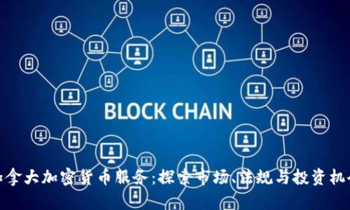 加拿大加密货币服务：探索市场、法规与投资机会