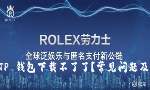 为什么 TP 钱包下载不了了？常见问题及解决方案
