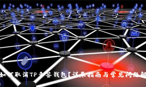 : 如何取消TP多签钱包？详尽指南与常见问题解答